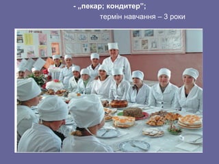 - „пекар; кондитер”;
термін навчання – 3 роки
 