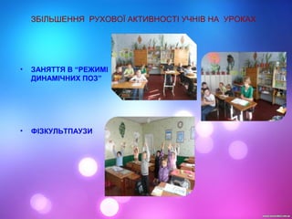 ЗБІЛЬШЕННЯ РУХОВОЇ АКТИВНОСТІ УЧНІВ НА УРОКАХ
• ЗАНЯТТЯ В “РЕЖИМІ
ДИНАМІЧНИХ ПОЗ”
• ФІЗКУЛЬТПАУЗИ
 
