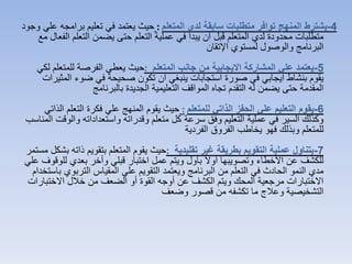 4-‫المتعلم‬ ‫لدي‬ ‫سابقة‬ ‫متطلبات‬ ‫توافر‬ ‫المنهج‬ ‫يشترط‬:‫وجود‬ ‫علي‬ ‫برامجه‬ ‫تعليم‬ ‫في‬ ‫يعتمد‬ ‫حيث‬
‫التعل‬ ‫يضمن‬ ‫حتى‬ ‫التعلم‬ ‫عملية‬ ‫في‬ ‫يبدأ‬ ‫أن‬ ‫قبل‬ ‫المتعلم‬ ‫لدي‬ ‫محدودة‬ ‫متطلبات‬‫مع‬ ‫الفعال‬ ‫م‬
‫اإلتقان‬ ‫لمستوي‬ ‫والوصول‬ ‫البرنامج‬
5-‫المتعلم‬ ‫جانب‬ ‫من‬ ‫االيجابية‬ ‫المشاركة‬ ‫علي‬ ‫يعتمد‬:‫لكي‬ ‫للمتعلم‬ ‫الفرصة‬ ‫يعطي‬ ‫حيث‬
‫ا‬ ‫ضوء‬ ‫في‬ ‫صحيحة‬ ‫تكون‬ ‫أن‬ ‫ينبغي‬ ‫استجابات‬ ‫صورة‬ ‫في‬ ‫ايجابي‬ ‫بنشاط‬ ‫يقوم‬‫لمثيرات‬
‫بالبرنامج‬ ‫الجديدة‬ ‫التعليمية‬ ‫المواقف‬ ‫تجاه‬ ‫التقدم‬ ‫له‬ ‫يضمن‬ ‫حتى‬ ‫المقدمة‬
6-‫للمتعلم‬ ‫الذاتي‬ ‫الحفز‬ ‫علي‬ ‫التعليم‬ ‫يقوم‬:‫الذاتي‬ ‫التعلم‬ ‫فكرة‬ ‫علي‬ ‫المنهج‬ ‫يقوم‬ ‫حيث‬
‫وال‬ ‫واستعداداته‬ ‫وقدراته‬ ‫متعلم‬ ‫كل‬ ‫سرعة‬ ‫وفق‬ ‫التعليم‬ ‫عملية‬ ‫في‬ ‫السير‬ ‫وكذلك‬‫المناسب‬ ‫وقت‬
‫الفردية‬ ‫الفروق‬ ‫يخاطب‬ ‫فهو‬ ‫وبذلك‬ ‫للمتعلم‬
7-‫تقليدية‬ ‫غير‬ ‫بطريقة‬ ‫التقويم‬ ‫عملية‬ ‫يتناول‬:‫مس‬ ‫بشكل‬ ‫ذاته‬ ‫بتقويم‬ ‫المتعلم‬ ‫يقوم‬ ‫حيث‬‫تمر‬
‫لل‬ ‫بعدي‬ ‫وأخر‬ ‫قبلي‬ ‫اختبار‬ ‫عمل‬ ‫ويتم‬ ‫بأول‬ ‫أوال‬ ‫وتصويبها‬ ‫األخطاء‬ ‫عن‬ ‫للكشف‬‫علي‬ ‫وقوف‬
‫التربو‬ ‫المقياس‬ ‫علي‬ ‫التقويم‬ ‫ويعتمد‬ ‫البرنامج‬ ‫من‬ ‫التعلم‬ ‫في‬ ‫الحادث‬ ‫النمو‬ ‫مدي‬‫باستخدام‬ ‫ي‬
‫االختب‬ ‫خالل‬ ‫من‬ ‫الضعف‬ ‫أو‬ ‫القوة‬ ‫أوجه‬ ‫عن‬ ‫الكشف‬ ‫ويتم‬ ‫المحك‬ ‫مرجعية‬ ‫االختبارات‬‫ارات‬
‫وضعف‬ ‫قصور‬ ‫من‬ ‫تكشفه‬ ‫ما‬ ‫وعالج‬ ‫التشخيصية‬
 