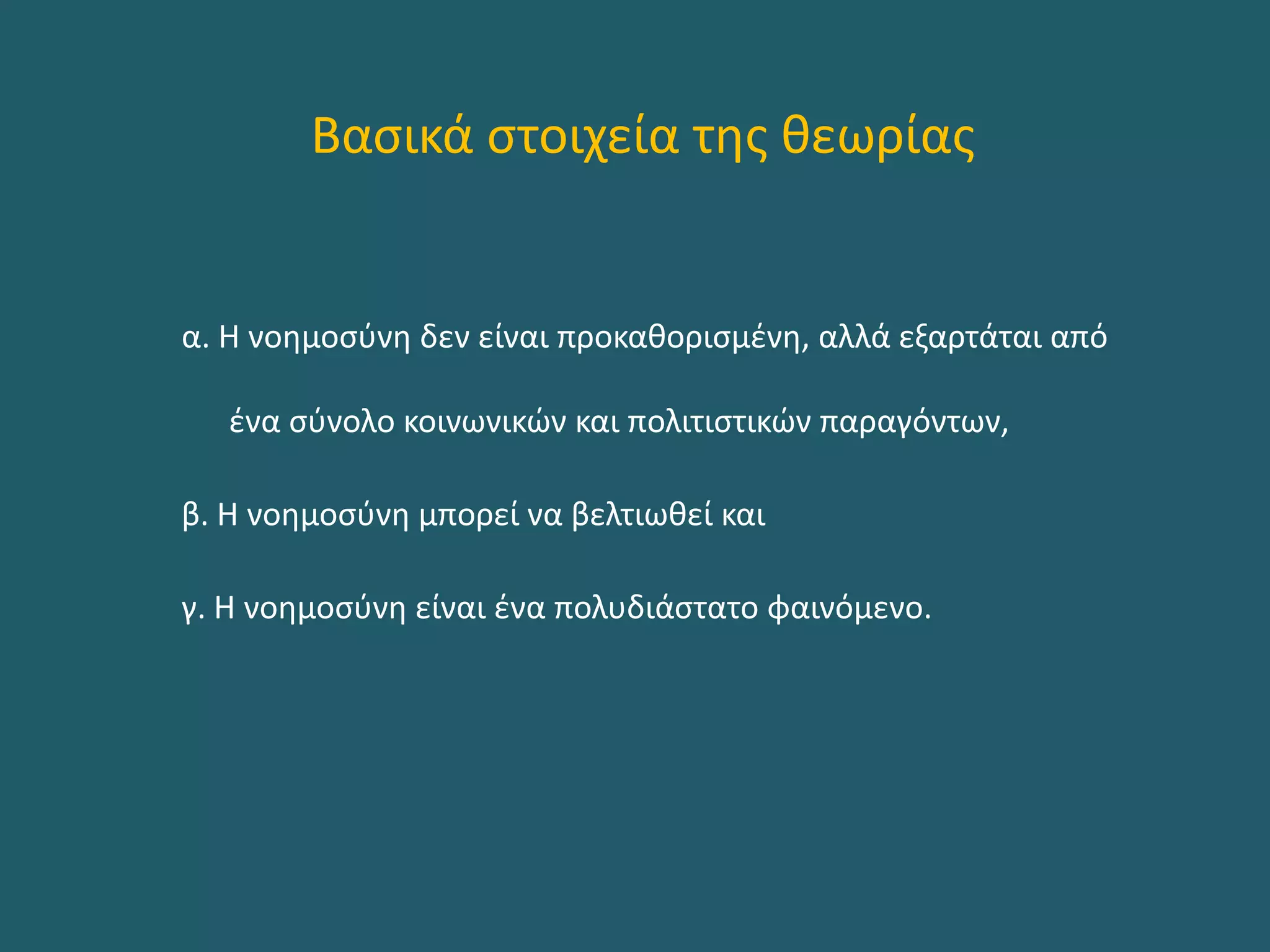 Βασικά στοιχεία της θεωρίας
α. Η νοημοσύνη δεν είναι προκαθορισμένη, αλλά εξαρτάται από
ένα σύνολο κοινωνικών και πολιτιστικών παραγόντων,
β. Η νοημοσύνη μπορεί να βελτιωθεί και
γ. Η νοημοσύνη είναι ένα πολυδιάστατο φαινόμενο.
 