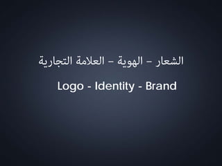 ‫اﻟﺸﻌﺎر‬–‫اﻟﻬﻮﻳﺔ‬–‫اﻟﺘﺠﺎرﻳﺔ‬ ‫اﻟﻌﻼﻣﺔ‬
Logo - Identity - Brand
 