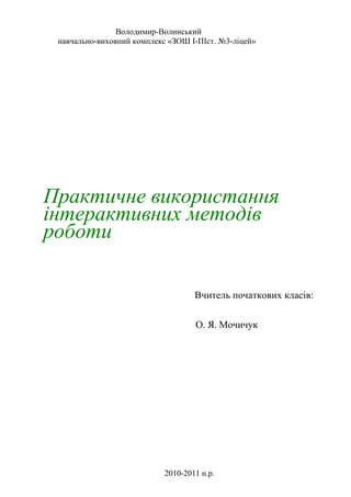 Володимир-Волинський
навчально-виховний комплекс «ЗОШ І-ПІст. №3-ліцей»
Практичне використання
інтерактивних методів
роботи
Вчитель початкових класів:
О. Я. Мочичук
2010-2011 н.р.
 