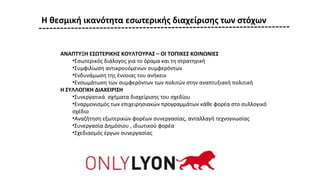ΑΝΑΠΤΥΞΗ ΕΣΩΤΕΡΙΚΗΣ ΚΟΥΛΤΟΥΡΑΣ – ΟΙ ΤΟΠΙΚΕΣ ΚΟΙΝΩΝΙΕΣ
•Εσωτερικός διάλογος για το όραμα και τη στρατηγική
•Συμφιλίωση αντικρουόμενων συμφερόντων
•Ενδυνάμωση της έννοιας του ανήκειν
•Ενσωμάτωση των συμφερόντων των πολιτών στην αναπτυξιακή πολιτική
Η ΣΥΛΛΟΓΙΚΗ ΔΙΑΧΕΙΡΙΣΗ
•Συνεργατικά σχήματα διαχείρισης του σχεδίου
•Εναρμονισμός των επιχειρησιακών προγραμμάτων κάθε φορέα στο συλλογικό
σχέδιο
•Αναζήτηση εξωτερικών φορέων συνεργασίας, ανταλλαγή τεχνογνωσίας
•Συνεργασία Δημόσιου , ιδιωτικού φορέα
•Σχεδιασμός έργων συνεργασίας
Η θεσμική ικανότητα εσωτερικής διαχείρισης των στόχων
 