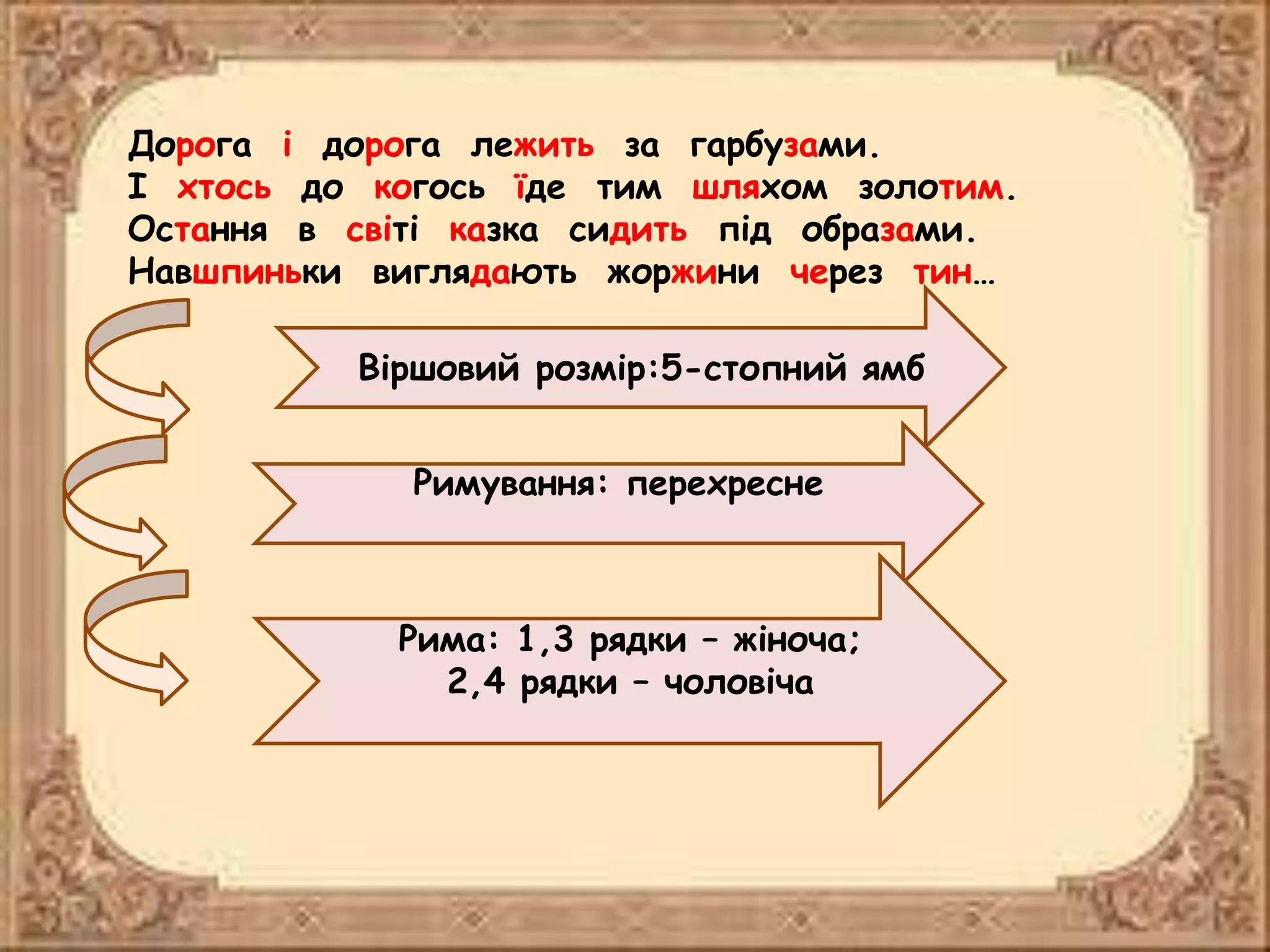 Дорога і дорога лежить за гарбузами.
І хтось до когось їде тим шляхом золотим.
Остання в світі казка сидить під образами.
Навшпиньки виглядають жоржини через тин…
Віршовий розмір:5-стопний ямб
Римування: перехресне
Рима: 1,3 рядки – жіноча;
2,4 рядки – чоловіча
 