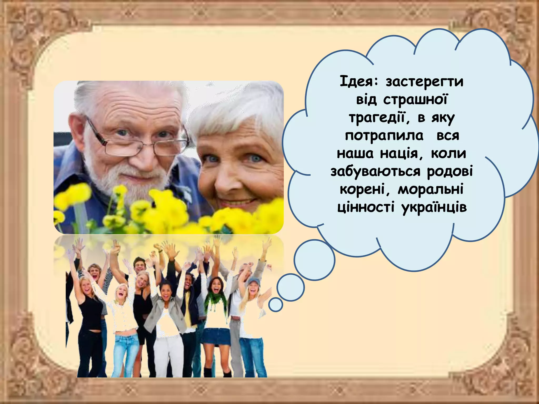 Ідея: застерегти
від страшної
трагедії, в яку
потрапила вся
наша нація, коли
забуваються родові
корені, моральні
цінності українців
 