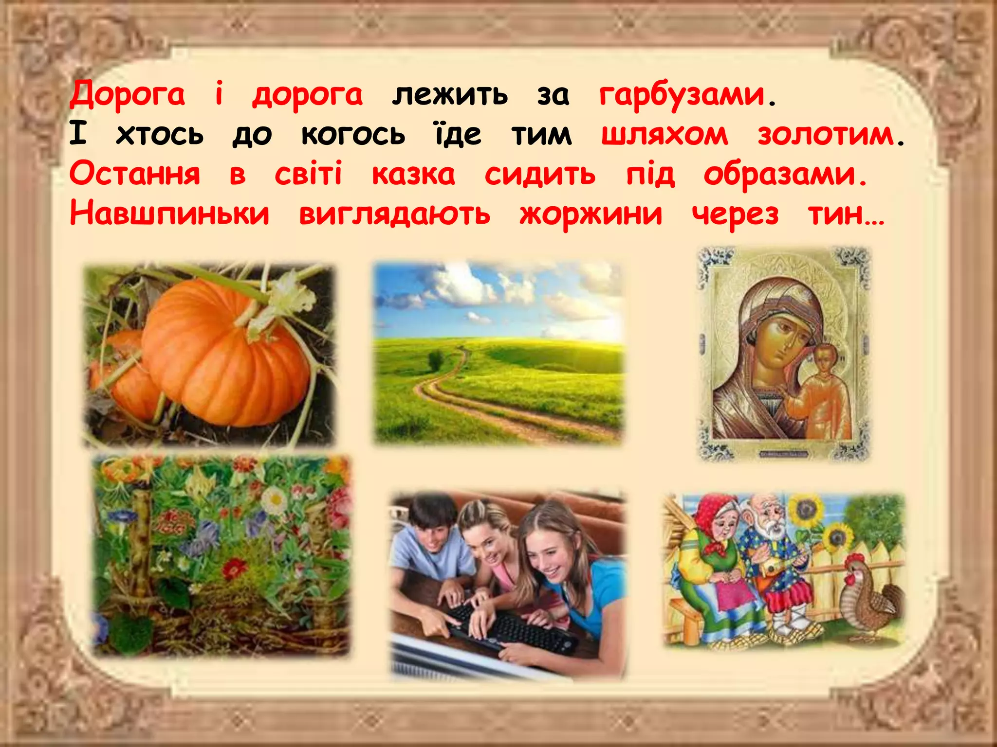 Дорога і дорога лежить за гарбузами.
І хтось до когось їде тим шляхом золотим.
Остання в світі казка сидить під образами.
Навшпиньки виглядають жоржини через тин…
 