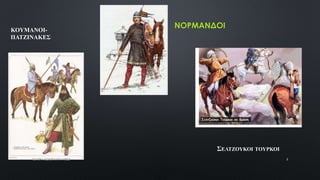 ΝΟΡΜΑΝΔΟΙ
ΣΕΛΤΖΟΥΚΟΙ ΤΟΥΡΚΟΙ
ΚΟΥΜΑΝΟΙ-
ΠΑΤΖΙΝΑΚΕΣ
ΤΣΑΠΡΑ ΚΩΝΣΤΑΝΤΙΑ ΠΕ02 3
 