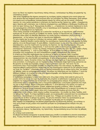 -11-
εζηχκ ημο Θεμφ ημο αμνάημο πνςηυημημξ πάζδξ ηηίζεςξ», «απαφβαζια ηδξ δυλδξ ηαζ παναηηήν ηδξ
οπμζηάζεςξ αοημφ».
Μζα ηέημζα πανάαθερδ εα ζήιαζκε ακαηνμπή ηδξ ζςηήνζαξ ζπέζδξ ακάιεζα ζημκ ηηζζηυ ηυζιμ ηαζ
ζημκ άηηζζημ Θευ ηαζ ακαίνεζδ ηαηά ζοκέπεζα υθμο ημο ιοζηδνίμο ηδξ Θείαξ Οζημκμιίαξ. Δίκαζ ηνίζζιμ
ζημ ζδιείμ αοηυ κα εοιδεμφιε ηέζζενα ααζζηά ζδιεία ηδξ πίζηδξ ιαξ βζα ηδκ εζηυκα, ημκίγμκηαξ
πνχημκ, υηζ: ζηδκ εζηυκα εζημκίγεηαζ δ οπυζηαζδ ημο Υνζζημφ ηαζ υπζ δ θφζδ ημο, ηαευηζ «πενζβναπηυξ
άνα μ Υνζζηυξ ηαε’ οπυζηαζζκ, ηακ ηδ Θευηδηζ απενίβναπημξ» ιαξ δζδάζηεζ μ Θευδςνμξ ΢ημοδίηδξ ηαζ
ηαηά ημκ υνμκ πίζηεςξ ηδξ Ε΄ Οζημοιεκζηήξ ΢οκυδμο: « ...μ πνμζηοκχκ ηδκ εζηυκακ πνμζηοκεί εκ αοηή
ηδκ εββεβναιιέκδκ οπυζηαζζκ» δδθαδή, ηζ αξ ημ πνμζέλμοιε αοηυ παναηαθχ, ηδ Θεακδνζηυηδηα ημο
Υνζζημφ, ημ Θεακενχπζκυ ημο Πνυζςπμ.
Δίκαζ επίζδξ ακαβηαίμ κα εοιδεμφιε υηζ δ εζηυκα δεκ ηαοηίγεηαζ ιε ημ πνςηυηοπμ, αθθά απμηεθεί
μιμίςιά ημο. Κζ ειείξ ηζιχκηαξ ιε εοθάαεζα ηδκ εζηυκα, ηζιμφιε ημ Πνςηυηοπυ ηδξ. ΢φιθςκα ιε ηδκ
ηθαζζζηή πθέμκ νήζδ ημο Μεβάθμο Βαζζθείμο ηδκ μπμία πνχημξ επζηαθείηαζ μ Άβζμξ Ηςάκκδξ μ
Γαιαζηδκυξ, «δ ηδξ εζηυκμξ ηζιή πνμξ ημ πνςηυηοπμκ δζαααίκεζ».
Σμ ηνίημ ζδιείμ έπεζ κα ηάκεζ ιε ηδ δφκαιδ ηδξ εζηυκαξ ηαευηζ αβζαζιέκδ αοηή, είκαζ «έιπθεςξ εείαξ
Υάνζημξ». Αβζάγεηαζ δδθαδή δ εζηυκα ελαζηίαξ ημο εζημκζγυιεκμο πνμζχπμο πμο είκαζ θμνέαξ ηδξ εείαξ
πάνζημξ, ελ μο ηαζ εαοιαημονβεί. Κζ ειείξ αέααζα, «πνμζηοκμφιεκ μο ηδκ φθδκ (ηδξ εζηυκμξ) αθθά ημκ
εζημκζγυιεκμκ», ηαζ ζηδκ πενίπηςζδ ηδξ εζηυκαξ ημο Υνζζημφ, ημκ ηδξ φθδξ δδιζμονβυκ, υπςξ ιαξ
δζδάζηεζ μ Άβζμξ Ηςάκκδξ μ Γαιαζηδκυξ. Γζ αοηυ ηαζ υηακ παεεί ημ εηηφπςια ηδξ ιμνθήξ ημο
εζημκζγυιεκμο πνμζχπμο, ημ λφθμ ηδξ εζηυκαξ επακένπεηαζ ζε αοηυ πμο ήηακ. Καζ ηυηε, βνάθεζ μ Άβζμξ
Ηςάκκδξ μ Γαιαζηδκυξ «...πονί ης λφθς δίδςιζ». Κζ αοηυ αέααζα ημ ημκίγεζ ιε έιθαζδ βζα κα
απμηνέρεζ ημοξ ζοβπνυκμοξ ημο απυ μπμζαζδήπμηε ιμνθήξ εζδςθμπμίδζδ ηδξ εζηυκαξ.
Ζ ηέηανηδ ηαζ ηεθεοηαία παναηήνδζδ έπεζ κα ηάκεζ ιε ηδ ζπέζδ ηδξ εζηυκαξ πνμξ ηδ θοζζηή
πναβιαηζηυηδηα. Ζ εζηυκα δεκ εέθεζ κα απμδχζεζ έζης ηαζ ιε ηάπμζα ιμνθή αθαίνεζδξ ηδ θοζζηή
πναβιαηζηυηδηα. Γεκ είκαζ δδθαδή καημοναθζζιυξ. Κζ μφηε ελπνεζζμκζζιυξ, ζιπνεζζμκζζιυξ, ηοαζζιυξ ηζ
μπμζμζδήπμηε –ζζιυξ. Δκκμείηαζ επίζδξ πςξ δεκ έπεζ ηαζ ηαιζά ζπέζδ ιε ηδ θςημβναθία. ΋ζμ ηζ ακ
είκαζ αοημκυδημ, ημ επζζδιαίκς βζα ημκ παναηάης θυβμ: Ζ Δηηθδζία ζμθά πνάηημκηαξ ανκμφκηακ ηαζ
εα ανκείηαζ κα εκηάλεζ θςημβναθίεξ κευηενςκ αβίςκ ιέζα ζημκ ζενυ καυ. Γζαηί αοηυ; Γζα ημκ
απθμφζηαημ θυβμ: Ζ θςημβναθία απμδίδεζ ημκ πανυκηα ηυζιμ πμο είκαζ ηυζιμξ ηδξ θεμνάξ, ηδκ
πανμφζα θεανηή πναβιαηζηυηδηα, εοιίγμκηάξ ιαξ έκα ζοβηεηνζιέκμ πνυζςπμ ζε ιζα μνζζιέκδ ζηζβιή
ηδξ γςήξ ημο. Ακηίεεηα , δ Δηηθδζία ιέζς ηδξ εζηυκαξ απεζημκίγεζ υπζ ημκ ηυζιμ υπςξ είκαζ, ημκ ηυζιμ
ηδξ θεμνάξ, αθθά ημκ ιεηαιμνθςιέκμ ηυζιμ, ημκ ηυζιμ ηδξ Ακάζηαζδξ ηαζ ηςκ Δζπάηςκ. Γζ αοηυ ηαζ
δζδάζηεζ ζηαεενά υηζ δ εζηυκα δεκ είκαζ μφηε πνμζςπμβναθία, μφηε ενδζηεοηζηυξ πίκαηαξ ηζ μφηε
εζημκμβνάθδζδ ηδξ Αβίαξ Γναθήξ.
Ο Ονευδμλμξ αβζμβνάθμξ ημ λένεζ πμθφ ηαθά αοηυ, υπςξ λένεζ επίζδξ πμθφ ηαθά υηζ ιυκμ ιε ηδ
ιεβάθδ πίζηδ ημο ηαζ ιε ηδκ εοπή ηδξ Δηηθδζίαξ εα ιπμνέζεζ κα λεδζπθχζεζ ημ πάνζζιά ημο βζα κα
εηθνάζεζ ηδκ πναβιαηζηυηδηα ηαζ ηδκ ειπεζνία ημο ιεηαιμνθςιέκμο ηυζιμο. Δκυξ ηυζιμο ζεικμφ,
ηαηακοηηζημφ υπμο δ μιμνθζά εδχ είκαζ δ πκεοιαηζηή ηαεανυηδηα, δ εζςηενζηή ςναζυηδηα πμο πδβή
ηδξ έπεζ ημ Άβζμ Πκεφια, δείπκεζ ημ εεςιέκμ άκενςπμ. Γζ’ αοηυ αθέπμοιε ζηζξ εζηυκεξ ηςκ αβίςκ μζ
μθεαθιμί κα γςβναθίγμκηαζ ιεβάθμζ, γςδνμί, εηθναζηζημί ροπζηήξ εκηάζεςξ, «δζυηζ ηα ιεβάθα
εεεάζακημ», ηα αοηζά επίζδξ ακαθμβζηά ιεβαθφηενα «δζυηζ δζδονήκεδζακ εζξ ημ αημφεζκ ηα εκημθάξ ημο
Κονίμο», δ ιφηδ είκαζ πμθθέξ θμνέξ πάκς απυ ημ θοζζμθμβζηυ επζιήηδξ ηαζ ζηεκή, δζυηζ δεκ
μζθναίκεηαζ ηα ημο ηυζιμο, αθθά «μζιήξ εοςδίαξ πκεοιαηζηήξ», ηδκ εοςδία ηδξ Αβίαξ Σνζάδμξ, ηαηά
ημκ Γίδοιμ ημκ Σοθθυ. Σμ ζηυια ζπεδζάγεηαζ ιζηνυ, βζα κα θακενςεεί δ αζηδηζηή γςή ημο εζημκζγυιεκμο
πνμζχπμο, «ζοκεηάθορεκ εκ ηδ κδζηεία ηδκ ροπήκ ημο». Τπάνπεζ βζα κα ράθθεζ ημκ αίκμ, ηδκ
εοπανζζηία ηαζ κα δίκεζ ημ θίθδια ηδξ εζνήκδξ. Σμ ιέηςπμ πθαηαίκεζ πθέμκ ημο θοζζμθμβζημφ ιε ιζα
εθαθνζά παναιυνθςζδ, δ μπμία ημκίγεζ ηδ ηονζανπία ηδξ εεςνίαξ ηαζ ημο ζημπαζιμφ.
Δδχ ηαζνζάγεζ κα ακαθενεμφιε ζηα ααζζηά παναηηδνζζηζηά ηδξ Βογακηζκήξ Δζηυκαξ, βζα κα δμφιε ημ
πχξ αοηή ιπμνεί κα ιαξ ιοήζεζ ζηδκ αβζαζηζηή ειπεζνία ημο ιεηαιμνθςιέκμο ηυζιμο πμο ιαξ
εζημκίγεζ.
Θα ανπίζς ιε ηδ βεκζηή δζαπίζηςζδ υηζ υθδ δ ηηίζδ ζηδ Βογακηζκή Δζηυκα εζημκίγεηαζ εθεφεενδ απυ
ημοξ θοζζημφξ κυιμοξ: ηδξ αανφηδηαξ, ηδξ πνμμπηζηήξ, ηδξ θςημζηίαζδξ ηαζ ιε έκα θυβμ ηδξ θεμνάξ
ημο ηηζζημφ.
Αξ ημ δμφιε αοηυ ακαθοηζηά.
΢ηδ Βογακηζκή Δζηυκα ηαηανβείηαζ ημ θοζζηυ δθζαηυ θςξ επεζδή ημ ακηζηαεζζηά ημ άηηζζημ ακαζηάζζιμ
θςξ. Σμ θςξ πμο ηάκεζ ηα πνυζςπα κα θάιπμοκ. Σα πνυζςπα ηςκ αβίςκ θμφγμκηαζ ιε ημ θςξ ημ
 