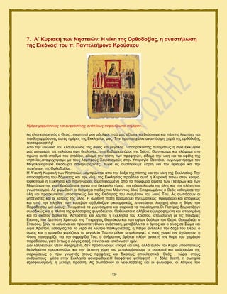 -15-
7. Α΄ Κπξηαθή ησλ Νεζηεηώλ: Ζ λίθε ηεο Οξζνδνμίαο, ε αλαζηήισζε
ηεο Δηθόλαο! ηνπ π. Παληειεήκνλα Κξνύζθνπ
Hκέξα ραξκόζπλνο θαη επθξνζύλεο αλάπιεσο πεθαλέξσηαη ζήκεξνλ...
Αξ είκαζ εοθμβδηυξ μ Θευξ , αβαπδημί ιμο αδεθθμί, πμφ ιαξ αλίςζε κα αζχζμοιε ηαζ πάθζ ηζξ θαιπνέξ ηαζ
πεκεμπανιυζοκεξ αοηέξ διένεξ ηδξ Δηηθδζίαξ ιαξ. Σδκ πνμπαζπάθζα ακαζηάζζιδ πανά ηδξ μνευδμλδξ
ηεζζαναημζηήξ!
Απυ ηδκ ημζθάδα ημο ηθαοειχκμξ ηδξ Αβίαξ ηαζ ιεβάθδξ Σεζζαναημζηήξ αοημιάηςξ δ αβία Δηηθδζία
ιαξ ιεηαθένεζ ζε πεθχνζα φρδ εεμθμβίαξ, ζημ εααχνεζμ υνμξ ηδξ δυλδξ. Θνδκήζαιε ηαζ ηθάραιε ζημ
πνχημ αοηυ ζηαειυ ημο ζηαδίμο, είδαιε ηδκ πίζηδ ηςκ πνμθδηχκ, είδαιε ηδκ κζηδ ηαζ ηα μθέθδ ηδξ
κδζηείαξ,ακαροπηήηαιε ιε ημοξ θαιπνμφξ Υαζνεηζζιμφξ ζηδκ Τπεναβία Θεμηυημ, εοβκςιμκήζαιε ημκ
Μεβαθμιάνηονα Θευδςνμ πακδβονίγμκηεξ, ηχνα αξ ζοζηήζμοιε εμνηή βζα ημκ ενίαιαμ ηαζ ηδκ
πακήβονδ ηδξ Ονεμδμλίαξ.
Ζ Α΄αοηή Κονζαηή ηςκ Νδζηεζχκ, θαιπνφκεηαζ απυ ηδκ δυλα ηδξ πίζηδξ ηαζ ηδκ κίηδ ηδξ Δηηθδζίαξ. Σδκ
απμζαθήκζζδ ημο δυβιαημξ ηαζ ηδκ κίηδ ηδξ Δηηθδζίαξ πνμαάθεζ αοηή δ Κονζαηή πάκς ζημκ ηυζιμ.
Ονεμημιεί δ Δηηθδζία ηαζ πακδβονίγεζ, αζιαημααιιέκδ απυ ηα πμνθονά αίιαηα ηςκ Παηένςκ ηαζ ηςκ
Μανηφνςκ ηδξ βζαηί ενζάιαεοζε πάκς ζημ δζηέθαθμ ηέναξ: ηδκ εζδςθμθαηνία ηδξ φθδξ ηαζ ηδκ πθάκδ ημο
βκςζηζηζζιμφ. Αξ θζιςεμφκ μζ εεμιάπμζ παίδεξ ημο Μάκεκημξ. Ηδμφ Δζανηςιέκμξ μ Θευξ ηαεαβίαζε ηδκ
φθδ ηαζ πνμζηοκείηαζ οπμζηαηζηχξ δζά ηδξ Θευηδηαξ ημο ακαιέζμκ ημο θαμφ Σμο. Αξ ζςπάζμοκ μζ
ιδδεκζζηέξ ηαζ μζ θάηνεζξ ηδξ φθδξ. Ζ αθδεζκή πίζηδ ενζαιαεφεζ πκεοιαηζηχξ, ενζαιαεφεζ ηαζ ζζημνζηχξ
ηαζ απυ ηδκ πθδεφκ ηςκ εοζεαχκ μνεμδυλςκ μζημοιεκζηχξ θζηακεφεηαζ. Ακμζπηή είκαζ δ εφνα ημο
Παναδείζμο βζα υθμοξ. Πκεοιαηζηά ηα βοικάζιαηα ηαζ ζανηζηά ηα παθαίζιαηα.Οζ Παηένεξ δμβιαηίγμοκ
ζοκμδζηχξ ηαζ δ πθάκδ ηδξ θζθμζμθίαξ θοβαδεφεηαζ. Ονεχκεηαζ δ αθήεεζα εγςβναθδιέκδ ηαζ ζζημνδιέκδ
ηαζ ημ ζηυημξ δζαθφεηαζ. Αζηνάπηεζ ηαζ θάιπεζ δ Δηηθδζία ημο Υνζζημφ, ζημθζζιέκδ ιε ηζξ πακάβζεξ
Δζηυκεξ ημο Γεζπυηδ Υνζζημφ, ηδξ Τπεναβίαξ Θεμηυημο ηαζ ηςκ αβίςκ δμφθςκ ημο Θεμφ. Θνζαιαεφεζ μ
΢ηαονυξ, γμοκ ηα θείρακα ηαζ πνμηαηαββέθμοκ ακάζηαζδ, ιεηααάθθεηαζ μ άνημξ ηαζ μ μίκμξ ζε ΢χια ηαζ
Αίια Υνζζημφ, ηαεαβζάγεηαζ ημ κενυ ζε θμοηνυ παθθζβεκεζίαξ, δ πέηνα ακηζθαθεί ηδκ δυλα ημο Θεμφ, μ
φικμξ ηαζ δ βναθίδα πανάγμοκ ηα ιεβαθεία Σμο,ημ ιέθμξ ιεβαθμονβεί, μ καυξ πςνεί ημκ άπχνδημκ, δ
Φφζδ πακδβονίγεζ βζα ηδκ ζθναβίδα Σμο, μ άκενςπμξ ανίζηεζ πθέμκ ακμζηηή ηδκ εφνα ημο παιέκμο
παναδείζμο, βζαηί υκηςξ μ Λυβμξ ζανλ εβέκεημ ηαζ εζηήκςζεκ διίκ.
Γεκ θαηνεφμοιε Θευκ αθδνδιέκμ, δεκ πνμζηοκμφιε ηηίζια ηαζ φθδ, αθθά αοηυκ ημκ Κφνζμ οπμζηαηζηχξ
εεάκενςπμ πνμζηοκμφιε ηαζ ηδκ άηηζζηδ πάνδ ημο ιεηαθαιαάκμοιε μζ ζανηζημί ηαζ ακάλζμζ!Γζά ηδξ
ζανηχζεςξ μ πνζκ βκςζηυξ ζημοξ πνμθήηεξ ηαζ δζηαίμοξ απμηθεζζηζηά Θευξ , ηχνα ζημοξ
ακενχπμοξ ιέζα ζηδκ Δηηθδζία θακενχεδηε.Ζ εεμθάκεζα ρδθαθδηή , δ δυλα εεαηή, δ ζςηδνία
ελαζθαθζζιέκδ, δ ιεημπή πνμζζηή. Αξ ζςπάζμοκ μζ κεθεθμαάηεξ ηαζ μζ θθήκαθμζ, μζ θάηνεζξ ημο
 