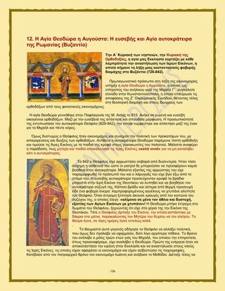 -19-
12. Ζ Αγία Θενδώξα ε Απγνύζηα: Ζ επζεβήο θαη Αγία απηνθξάηεηξα
ηεο Ρσκαλίαο (Βπδαληίν)
Σελ Α΄ Κπξηαθή ησλ λεζηεηώλ, ηελ Κπξηαθή ηεο
Οξζνδνμίαο, ε αγία καο Δθθιεζία ενξηάδεη κε θάζε
ιακπξόηεηα ηελ αλαζηήισζε ησλ Ηεξώλ Δηθόλσλ, ε
νπνία ζήκαλε ηε ιήμε κηαο εθαηνληαεηνύο θνβεξήο
δηακάρεο ζην Βπδάληην (726-842).
Πνςηαβςκζζηζηυ πνυζςπμ ζηδ θήλδ ηδξ εζημκμιαπίαξ
οπήνλε δ αβία Θεμδχνα δ Αοβμφζηα, δ μπμία, ςξ
επίηνμπμξ ημο ακήθζημο βζμφ ηδξ Μζπαήθ Γ΄, ζοβηάθεζε
ζφκμδμ ζηδκ Κςκζηακηζκμφπμθδ, δ μπμία επζηφνςζε ηζξ
απμθάζεζξ ηδξ Ε΄ Οζημοιεκζηήξ ΢οκυδμο, εέημκηαξ ηέθμξ
ζηδ εεμθμβζηή δζαιάπδ ηαζ ζημοξ δζςβιμφξ ηςκ
μνεμδυλςκ απυ ημοξ θακαηζημφξ εζημκμιάπμοξ.
Ζ αβία Θεμδχνα βεκκήεδηε ζηδκ Παθθαβμκία ηδξ Μ. Αζίαξ ημ 815. Ακήηε ζε εοβεκή ηαζ εοζεαή
μζημβέκεζα μνεμδυλςκ. Μαγί ιε ηδκ εοζέαεζά ηδξ απέηηδζε ηαζ ζπμοδαία ιυνθςζδ. Ζ πνμζςπζηυηδηά
ηδξ εκηοπςζίαζε ημκ αοημηνάημνα Θευθζθμ (829-842), ηδκ μπμία κοιθεφηδηε ηαζ απέηηδζε ιαγί ηδξ έκακ
βζμ ημ Μζπαήθ ηαζ πέκηε ηυνεξ.
΋ιςξ δοζηοπχξ μ Θευθζθμξ ήηακ εζημκμιάπμξ ηαζ ζοκέπζζε ηδκ πμθζηζηή ηςκ πνμηαηυπςκ ημο, ιε
απαβμνεφζεζξ ηαζ δζχλεζξ ηςκ μνεμδυλςκ. Ακηίεεηα δ αοημηνάηεζνα Θεμδχνα πανέιεζκε πζζηή μνευδμλδ
ηαζ ηζιμφζε ηζξ Άβζεξ Δζηυκεξ ιε ηα παζδζά ηδξ ηνοθά ζημοξ βοκαζηςκίηεξ ημο παθαηζμφ. Μάθζζηα ακαθένεζ
δ πανάδμζδ, πςξ ιδηένα ηαζ παζδζά απμηαθμφζακ ηζξ Ηενέξ Δζηυκεξ «θαιά ληληά» βζα κα ιδ ηαηαθάαεζ
ηάηζ μ αοημηνάημναξ.
Σμ 842 μ Θευθζθμξ είπε αννςζηήζεζ ζμαανά απυ δοζεκηενία. Ήηακ ηυζμ
άζπδιδ δ αζεέκεζά ημο χζηε μζ βζαηνμί δε ιπμνμφζακ κα πνμζθένμοκ ηαιζά
αμήεεζα ζημκ αοημηνάημνα. Μάθζζηα ελαζηίαξ ηδξ αννχζηζαξ ημο είπε
παναιμνθςεεί ημ πνυζςπυ ημο ηαζ μ θάνοββάξ ημο είπε αβεζ έλς απυ ημ
ζηυια ημο. Ζ εοζεαήξ αοημηνάηεζνα πνμζεφπμκηακ ηνοθά ηα ανάδζα
ιπνμζηά ζηδκ Ηενή Δζηυκα ηδξ Θεμηυημο κα θοπδεεί ηαζ κα αμδεήζεζ ημκ
αοημηνάημνα ζφγοβυ ηδξ, Κάπμζμ ανάδο ηαζ φζηενα απυ εενιή πνμζεοπή
είδε έκα θμαενυ υκεζνμ: θαιπνμθμνειέκμοξ αββέθμοξ κα πηοπάκε αθφπδηα
ημκ Θευθζθμ. ΋ηακ έκηνμιδ λφπκδζε άημοζε ηναοβέξ απυ ημκ ημζηχκα ημο
ζογφβμο ηδξ, μ μπμίμξ έθεβε: «αιίκνλν ζε κέλα ηνλ άζιην θαη δπζηπρή,
εμαηηίαο ησλ Αγίσλ Δηθόλσλ κε ρηππάλε»! Ζ Θεμδχνα ιπήηε έκηνμιδ ζημ
δςιάηζμ ημο Θευθζθμο, λεπκχκηαξ υηζ είπε ζηα πένζα ηδξ ηδκ Δζηυκα ηδξ
Θεμηυημο. Συηε μ Θευθζθμξ άνπαλε ηδκ Δζηυκα, ηδκ μπμία αζπάζηδηε ιε
δάηνζα ζηα ιάηζα, παναηαθχκηαξ ηδκ Μδηένα ημο Κονίμο κα ημκ εθεήζεζ. Σμ
εαφια έβζκε, ζε θίβεξ διένεξ έβζκε εκηεθχξ ηαθά.
.
Σμ εαοιαζηυ αοηυ βεβμκυξ μδήβδζε ημ Θευθζθμ κα αθθάλεζ πμθζηζηή,
πμο υιςξ δεκ πνυθααε κα εθανιυζεζ, δζυηζ θίβμ ανβυηενα πέεακε. Σμ ενυκμ
ημο ακέθααε μ ιυθζξ ηνζχκ εηχκ βζυξ ημο Μζπαήθ, ημο μπμίμο ηδκ επζηνμπεία,
υπςξ πνμακαθέναιε, είπε ακαθάαεζ δ Θεμδχνα. Πνχηδ ηδξ εκένβεζα ήηακ κα
απμηαηαζηήζεζ ηδκ εζνήκδ ζηδκ Δηηθδζία ηαζ κα ακαζηδθχζεζ ζημοξ καμφξ
ηζξ Ηενέξ Δζηυκεξ, ηζξ μπμίεξ είπακ αθαζνέζεζ μζ εζημκμιάπμζ ηαζ είπακ αζαεζηχζεζ ηζξ ημζπμβναθίεξ.
Καηέααζε απυ ημκ παηνζανπζηυ ενυκμ ημκ εζημκμιάπμ Ηςάκκδ ηαζ ακέααζε ημ Μεευδζμ. Γζέηαλε ηέθμξ κα
 