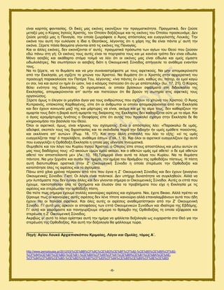 -6-
είκαζ ηανπυξ θακηαζίαξ. Οζ δζηέξ ιαξ εζηυκεξ εζημκίγμοκ ηδκ πναβιαηζηυηδηα. Πναβιαηζηά, δεκ γμφζε
ιεηαλφ ιαξ μ Κφνζμξ Ηδζμφξ Υνζζηυξ, ημκ Οπμίμκ δμλάγμοιε ηαζ ηζξ εζηυκεξ ημο Οπμίμο πνμζηοκάιε; Γεκ
γμφζε ιεηαλφ ιαξ δ Πακαβία, ηδκ μπμία γςβνάθζζε μ Άβζμξ απυζημθμξ ηαζ εοαββεθζζηήξ Λμοηάξ; Σδκ
εζηυκα ημο αοηή ηδκ εοθυβζζε δ ίδζα δ Θεμηυημξ, θέβμκηαξ υηζ δ πάνδ ηδξ εα είκαζ πάκηα ι’ αοηή ηδκ
εζηυκα. Ξένεηε πυζα εαφιαηα βίκμκηαζ απυ ηζξ εζηυκεξ ηδξ Πακαβίαξ.
Καζ μζ άθθεξ εζηυκεξ, δεκ εζημκίγμκηαζ ζ’ αοηέξ πναβιαηζηά πνυζςπα ηςκ αβίςκ ημο Θεμφ πμο γμφζακ
εδχ πάκς ζηδ βή; Οζ εζηυκεξ ημοξ αοηέξ είκαζ ηα πμνηναίηα ημοξ ηαζ ιε ηακέκα ηνυπμ δεκ είκαζ είδςθα.
Μυκμ αζεαέξ ηαζ αηάεανημ ζηυια ημθιά κα θέεζ υηζ μζ εζηυκεξ ιαξ είκαζ είδςθα ηαζ ειείξ είιαζηε
εζδςθμθάηνεξ. Να ζζςπήζμοκ μζ αζεαείξ δζυηζ δ Οζημοιεκζηή ΢φκμδμξ απήββεζθε ημ ακάεεια εκακηίμκ
ημοξ.
Να ημ λένεηε, κα ημ εοιάζηε ηαζ κα ιδκ ζοκακαζηνέθεζηε ιε ημοξ αζνεηζημφξ. Να ιδκ απμιαηνφκεζηε
απυ ηδκ Δηηθδζία, ιδ ζπίγεηε ημ πζηχκα ημο Υνζζημφ. Να εοιάζηε υηζ μ Υνζζηυξ ζηδκ ανπζεναηζηή ημο
πνμζεοπή παναηαθμφζε ημκ Παηένα Σμο, θέβμκηαξ: «ίκα πάκηεξ έκ χζζ, ηαεχξ ζο, πάηεν, εκ ειμί ηαβχ
εκ ζμζ, ίκα ηαζ αοημί εκ διίκ έκ χζζκ, ίκα μ ηυζιμξ πζζηεφζεζ υηζ ζο ιε απέζηεζθαξ» (Ης. 17, 21). Ο Κφνζμξ
εέθεζ εκυηδηα ηδξ Δηηθδζίαξ. Οζ ζπζζιαηζημί, μζ μπμίμζ ανίζημοκ ζθάθιαηα ζηδ δζδαζηαθία ηδξ
Δηηθδζίαξ, απμιαηνφκμκηαζ απ’ αοηήκ ηαζ πζζηεφμοκ υηζ εα ανμφκ ηδ ζςηδνία ζηζξ αζνεηζηέξ ημοξ
μνβακχζεζξ.
Ξένεηε υιςξ ηζ έθεβακ μζ ιεβάθμζ άβζμζ βζα ημοξ ακενχπμοξ πμο ζπίγμοκ ημ πίηχκα ημο Υνζζημφ; Ο Άβζμξ
Κοπνζακυξ, επίζημπμξ Κανεαβέκδξ, είπε υηζ μζ άκενςπμζ μζ μπμίμζ απμιαηνφκμκηαζ απυ ηδκ Δηηθδζία
ηαζ δεκ έπμοκ ημζκςκία ιαγί ηδξ ηαζ ιάνηονεξ κα είκαζ, αηυια ηαζ ιε ημ αίια ημοξ, δεκ ηαεανίγμοκ ηδκ
αιανηία ημοξ δζυηζ δ αανζά αοηή αιανηία ηδξ δζαίνεζδξ ηδξ Δηηθδζίαξ δεκ ηαεανίγεηαζ μφηε ιε ημ αίια. Καζ
μ άβζμξ ζενμιάνηοναξ Ηβκάηζμξ μ Θεμθυνμξ είπε υηζ αοηυξ πμο πνμηαθεί ζπίζια ζηδκ Δηηθδζία δε εα
ηθδνμκμιήζεζ ηδκ ααζζθεία ημο Θεμφ.
΋θμζ μζ αζνεηζημί, υιςξ, είκαζ ηήνοηεξ ημο ζπίζιαημξ. Δκχ μ απυζημθμξ θέεζ: «Παναηαθχ δε οιάξ,
αδεθθμί, ζημπείκ ημοξ ηαξ δζπμζηαζίαξ ηαζ ηα ζηάκδαθα πανά ηδκ δζδαπήκ ήκ οιείξ ειάεεηε πμζμφκηαξ,
ηαζ εηηθίκαηε απ’ αοηχκ» (Ρςι. 16, 17). Καζ ζηδκ άθθδ επζζημθή ημο θέεζ ημ ελήξ: «εί ηζξ οιάξ
εοαββεθίγεηαζ παν’ υ πανεθάαεηε, ακάεεια έζης» (Γαθ. 1, 9). Καζ υθμζ μζ αζνεηζημί εοαββεθίγμοκ υπζ αοηυ
πμο εοαββεθίγεζ δ Ονευδμλδ Δηηθδζία δ μπμία ιαξ βέκκδζε πκεοιαηζηά.
Θοιδεείηε ηαζ ημκ θυβμ ημο Κονίμο Ηδζμφ Υνζζημφ, μ Οπμίμξ είπε ζημοξ απμζηυθμοξ ηαζ ιέζς αοηχκ ζε
ιαξ ημοξ δζαδυπμοξ ημοξ: «Ο αημφςκ οιχκ ειμφ αημφεζ, ηαζ μ αεεηχκ οιάξ ειέ αεεηεί· μ δε ειέ αεεηχκ
αεεηεί ημκ απμζηείθακηά ιε» (Λη. 10, 16).Σνμιενά είκαζ αοηά ηα θυβζα ημο Κονίμο. Να ηα εοιάζηε
πάκημηε. Να ιδκ λεπκάηε ηαζ αοηήκ ηδκ διένα, ηδκ διένα ημο ενζάιαμο ηδξ μνεμδυλμο πίζηεςξ. Ζ πίζηδ
αοηή δζαηοπχεδηε μνζζηζηά ζηδκ Ε’ Οζημοιεκζηή ΢φκμδμ δ μπμία ζηενέςζε ηδκ Ονεμδμλία ηαζ
ηαηαπάηδζε υθεξ ηζξ αζνέζεζξ ηαζ ηα ζπίζιαηα.
Πάκς απυ πίθζα πνυκζα πέναζακ απυ ηυηε πμο έβζκε δ Ε´ Οζημοιεκζηή ΢φκμδμξ ηαζ δεκ έπμοκ λακαβίκεζ
Οζημοιεκζηέξ ΢φκμδμζ. Γζαηί; Οζ θυβμζ είκαζ πμθζηζημί. Γεκ οπήνπε δοκαηυηδηα κα ζοβηθδεμφκ. Αθθά κα
ιδκ θοπυιαζηε πμο δεκ έβζκακ άθθεξ ηαζ δεκ βίκμκηαζ ζήιενα μζ Οζημοιεκζηέξ ΢φκμδμζ. Αοηέξ μζ επηά πμο
έπμοιε, ηαηημπμίδζακ υθα ηα γδηήιαηα ηαζ έθοζακ υθα ηα πνμαθήιαηα πμο είπε δ Δηηθδζία ιε ηζξ
αζνέζεζξ ηαζ ζηενέςζακ ηδκ μνευδμλδ πίζηδ.
Θα πείηε πςξ ζήιενα έπμοιε πμθθέξ ηαζκμφνζεξ αζνέζεζξ ηαζ ζπίζιαηα. Ναζ, έπεηε δίηαζμ. Αθθά πνέπεζ κα
λένμοιε πςξ μζ ηαζκμφνζεξ αοηέξ αζνέζεζξ δεκ θέκε ηίπμηε ηαζκμφνζμ αθθά επακαθαιαάκμοκ αοηά πμο ήδδ
έπμοκ πεζ μζ παθαζμί αζνεηζημί. Καζ υθεξ αοηέξ μζ αζνέζεζξ ακαεειαηίζηδηακ απυ ηδκ Ε’ Οζημοιεκζηή
΢φκμδμ. Γζ’ αοηυ ιαξ ανημφκ μζ απμθάζεζξ ηςκ επηά Οζημοιεκζηχκ ΢οκυδςκ ηαζ ζδζαίηενα ηδξ Δαδυιδξ.
Γζ’ αοηυ ηαζ παζνυιαζηε ηαζ πακδβονίγμοιε ζήιενα ημ ενίαιαμ ηδξ Ονεμδμλίαξ ηδ μπμία ελέθναζε ηαζ
ζηενέςζε δ Ε’ Οζημοιεκζηή ΢φκμδμξ.
Αηνζαχξ βζ’ αοηυ ημ θυβμ μνίζηδηε αοηή ηδκ διένα κα ράθθεηαζ δμλμθμβία ςξ εοπανζζηία ζημ Θευ βζα ηδκ
ζηενέςζδ ηδξ Ονεμδμλίαξ. Καζ αοηή ηδκ δμλμθμβία εα ράθθμοιε ηχνα.
_______________________
Πεγή: Αγίνπ Λνπθά Αξρηεπηζθόπνπ Κξηκαίαο, Λόγνη θαη Οκηιίεο, ηόκνο Α´.
http://www.pemptousia.gr/2012/03/%CE%BB%CF%8C%CE%B3%CE%BF%CF%82-%CE%B5%CE%B9%CF%82-
%CF%84%CE%B7%CE%BD-%CE%B1-%CE%BA%CF%85%CF%81%CE%B9%CE%B1%CE%BA%CE%AE-
%CF%84%CF%89%CE%BD-%CE%BD%CE%B7%CF%83%CF%84%CE%B5%CE%B9%CF%8E%CE%BD/
 