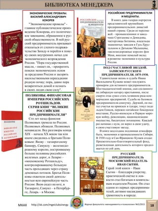 БИБЛИОТЕКА МЕНЕДЖЕРА
18
ЭКОНОМИЧЕСКИЕ ПРОВАЛЫ.
ВАСИЛИЙ АЛЕКСАНДРОВИЧ
КОКОРЕВ
"Экономические провалы" -
главное публицистическое произ-
ведение Кокорева, его политичес-
кое завещание, обращенное к рус-
ской общественности. В ней рус-
ский предприниматель призывает
отказаться от слепого подража-
тельства Западу и перейти к поис-
ку своих внутренних начал для
экономического возрождения
России. "Пора государственной
мысли, - пишет он, - прекратить
поиски экономических основ
за пределами России и засорять
насильственными пересадками
родную почву; пора, давно пора
возвратиться домой и познать
в своих людях свою силу".
ПОЛЯКОВЫ. ФИНАНСОВАЯ
ИМПЕРИЯ РОССИЙСКИХ
РОТШИЛЬДОВ.
СЕРИЯ КНИГ "ВЕЛИКИЕ
РОССИЙСКИЕ
ПРЕДПРИНИМАТЕЛИ"
Сто лет назад фамилия
Поляковых гремела по России.
Поляковых обожали. Поляковых
ненавидели. Все разговоры конца
XIX – начала XX веков так или
иначе сводились к братьям Поля-
ковым: Якову – таганрогскому
банкиру, Самуилу – железнодо-
рожному королю, построившему
больше половины российских
железных дорог, и Лазарю –
«московскому Ротшильду»,
контролировавшему большую
часть проходящих через страну
денежных потоков. Братья Поля-
ковы охватили своей деятель-
ностью всю европейскую часть
России: Яков сидел на юге, в
Таганроге, Самуил – в Петербур-
ге, Лазарь – в Москве.
ПОД СЧАСТЛИВОЙ ЗВЕЗДОЙ.
ЗАПИСКИ РУССКОГО
ПРЕДПРИНИМАТЕЛЯ. 1875-1930.
Удивительная жизнь и судьба Ивана
Васильевича Кулаева может послужить
примером для истинного предпринимателя.
Шестнадцатилетний юноша, сын сосланного
на сибирскую каторгу крестьянина, после
смерти отца сумел стать хозяином ряда ком-
мерческих предприятий. Судьба не баловала
предпринимателя-самоучку. Дерзкий, он пы-
тал счастья на приисках в тундре, тонул подо
льдом Енисея, пережил китайское боксерское
восстание, Русско-японскую и Первую миро-
вую войну, революцию, национализацию
имущества, бандитское похищение. Каждый
раз начиная с нуля, он верил в свою удачу,
в свою счастливую звезду.
В книге воссоздана подлинная атмосфера
быта, экономики и промышленности Сибири.
В 1930 году в Сан-Франциско Кулаев создал
Просветительно-благотворительный фонд,
разветвленная деятельность которого продол-
жается по сей день.
РУССКИЙ
ПРЕДПРИНИМАТЕЛЬ
МОСКОВСКИЙ ИЗДАТЕЛЬ
ИВАН СЫТИН.
Герой этой книги – Иван
Сытин – благодаря упорству,
практической сметке и лов-
кости стал богатым и влиятель-
ным издателем России. Он стал
одним из первых предпринима-
телей, активно насаждавших
грамотность в народе.
РОССИЙСКИЕ ПРЕДПРИНИМАТЕЛИ
И МЕЦЕНАТЫ.
В книге дана галерея портретов
представителей крупнейших
предпринимательских династий
нашей страны. Среди ее персона-
жей – промышленники и завод-
чики Строгановы и Демидовы,
чаеторговцы Боткины, владельцы
знаменитых заводов в Гусь-Хрус-
тальном и Дятьково Малышевы,
«железнодорожные короли» фон
Мекк, внесшие немалый вклад
в развитие экономики и культуры
России.
МКАХ http://vk.com/mgeiclubsinergy Журнал факультета «менеджмента и психологии» №5/2015
 