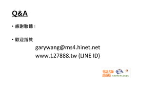 Q&A
• 感謝聆聽 !
• 歡迎指教
garywang@ms4.hinet.net
www.127888.tw (LINE ID)
 