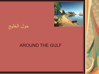 ‫الخليج‬ ‫حول‬
AROUND THE GULF
 