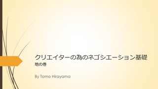 クリエイターの為のネゴシエーション基礎
地の巻
By Tomo Hirayama
 