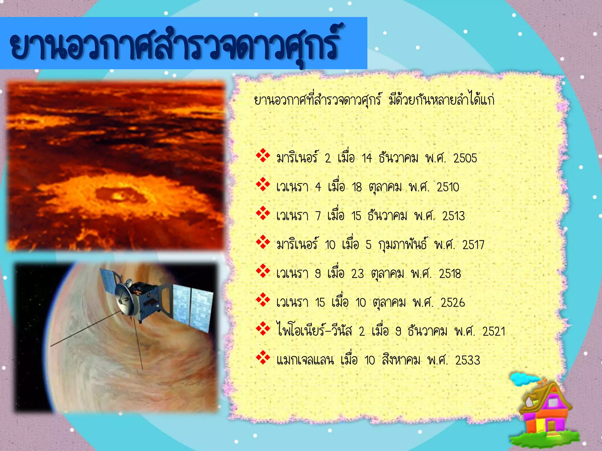 ยานอวกาศสารวจดาวศุกร์
ยานอวกาศที่สารวจดาวศุกร์ มีด้วยกันหลายลาได้แก่
 มาริเนอร์ 2 เมื่อ 14 ธันวาคม พ.ศ. 2505
 เวเนรา 4 เมื่อ 18 ตุลาคม พ.ศ. 2510
 เวเนรา 7 เมื่อ 15 ธันวาคม พ.ศ. 2513
 มาริเนอร์ 10 เมื่อ 5 กุมภาพันธ์ พ.ศ. 2517
 เวเนรา 9 เมื่อ 23 ตุลาคม พ.ศ. 2518
 เวเนรา 15 เมื่อ 10 ตุลาคม พ.ศ. 2526
 ไพโอเนียร์-วีนัส 2 เมื่อ 9 ธันวาคม พ.ศ. 2521
 แมกเจลแลน เมื่อ 10 สิงหาคม พ.ศ. 2533
 