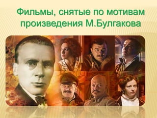 Фильмы, снятые по мотивам
произведения М.Булгакова
 