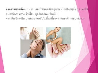 อาการแทรกซ้อน : หากปล่อยให้หมดสติอยู่นาน หรือเป็นอยู่ซ้า ๆ จะทาให้
สมองพิการ ความจาเสื่อม บุคลิกภาพเปลี่ยนไป
จากเดิม วิกลจริต บางคนอาจหลับไม่ตื่น เนื่องจากสมองพิการอย่างถาวร
 