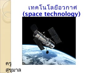 เทคโนโลยีอวกาศ
(space technology)
ครู
สุขุมาล
 