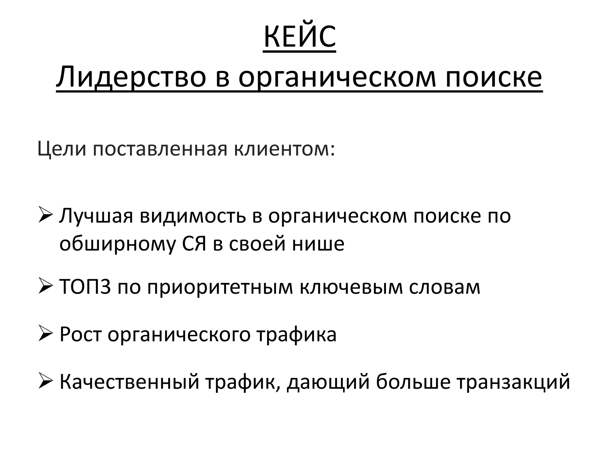 КЕЙС
Лидерство в органическом поиске
Цели поставленная клиентом:
 Лучшая видимость в органическом поиске по
обширному СЯ в своей нише
 ТОП3 по приоритетным ключевым словам
 Рост органического трафика
 Качественный трафик, дающий больше транзакций
 