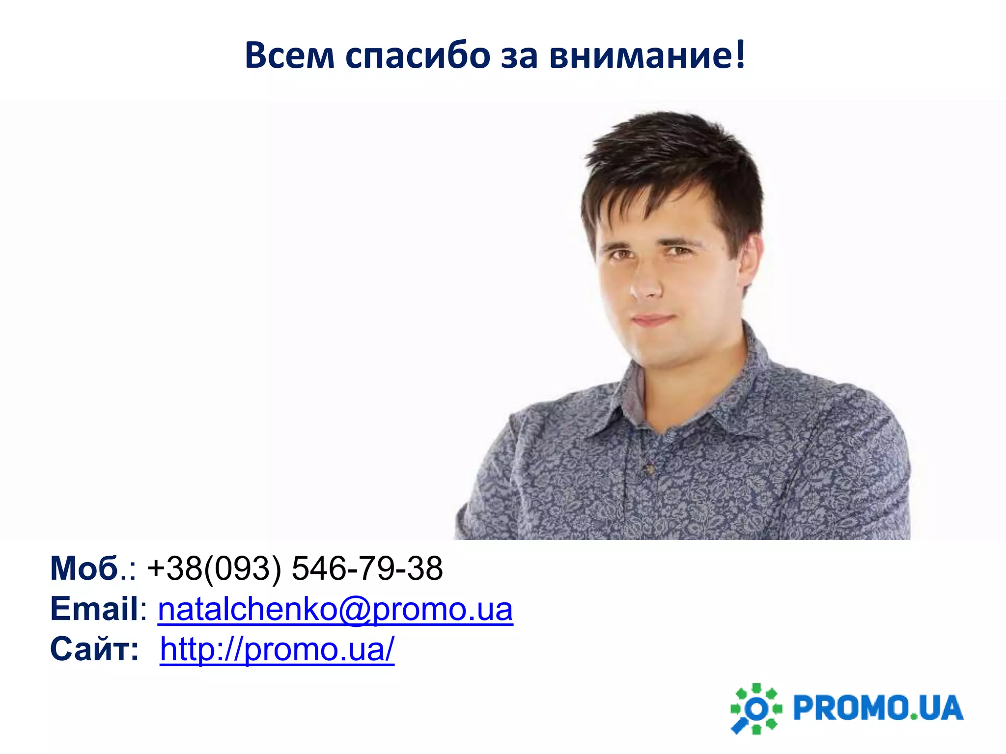 Всем спасибо за внимание!
Моб.: +38(093) 546-79-38
Email: natalchenko@promo.ua
Сайт: http://promo.ua/
 