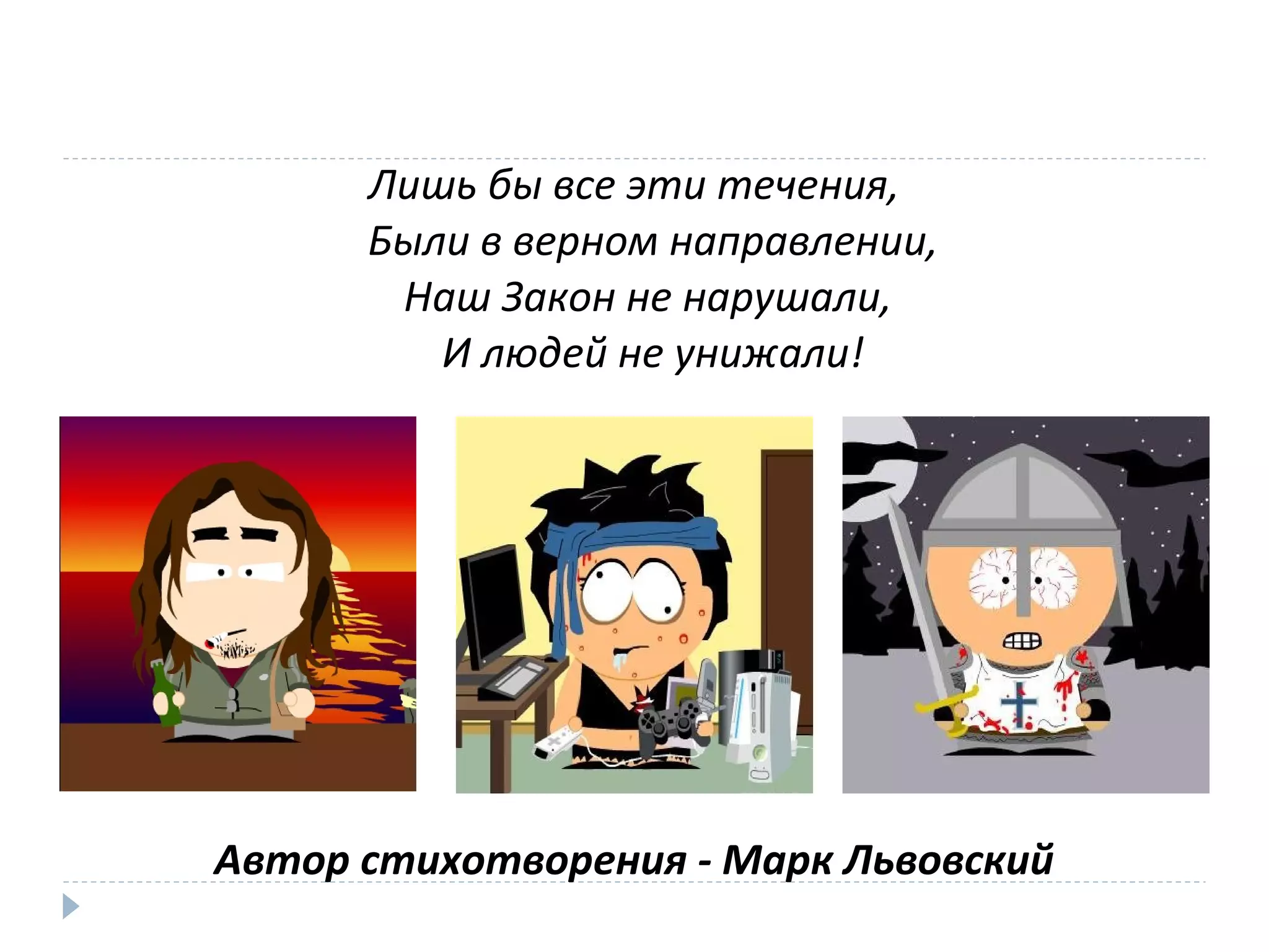 Лишь бы все эти течения,
Были в верном направлении,
Наш Закон не нарушали,
И людей не унижали!
Автор стихотворения - Марк Львовский
 