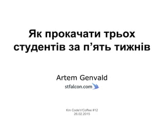 Як прокачати трьох
студентів за п’ять тижнів
Artem Genvald
Km Code'n'Coffee #12
26.02.2015
 