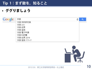 Tip 1：まず敵を，知ること
• ググりましょう
2015/3/6 東工大学振特研説明会－大上雅史 10
 