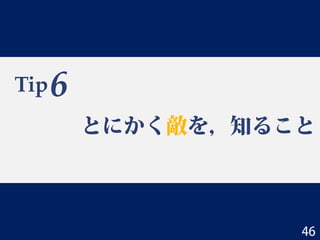 Tip
とにかく敵を，知ること
6
46
 