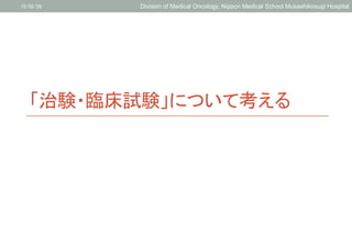 「治験・臨床試験」について考える	
	
	
15/02/26	
 Division of Medical Oncology, Nippon Medical School Musashikosugi Hospital	
 