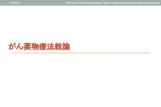 がん薬物療法総論	
	
	
15/02/26	
 Division of Medical Oncology, Nippon Medical School Musashikosugi Hospital	
 