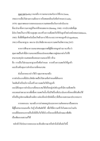 คุณภาพ(Quality) หมายถึง ความเหมาะสมกับการใช้งาน(Juran,
1964) การเป็นไปตามความต้องการหรือสอดคล้องกับข้อกาหนด(Crosby,
1979) คุณภาพของการออกแบบและความสอดคล้องในการดาเนินงาน
ที่จะนามาซึ่งความภาคภูมิใจแก่เจ้าของผลงาน(Deming,1940) การประหยัดที่สุด
มีประโยชน์ในการใช้งานสูงสุด และสร้างความพึงพอใจให้กับลูกค้าอย่างสม่าเสมอ(Ishikawa,
1985) สิ่งที่ดีที่สุดสาหรับเงื่อนไขด้านการใช้งานและราคาของลูกค้า(Feigenbaum,
1961) หรือมาตรฐาน ผลงาน ประสิทธิภาพ และความพอใจ(ทิพวรรณ,2547)
จากการศึกษาความหมายของคุณภาพที่ผู้เชี่ยวชาญกล่าวมาจะเห็นว่า
คุณภาพเป็นคาที่มีความหมายเปลี่ยนแปลงและพัฒนาอยู่เสมออย่างไรก็ดี
สามารถสรุปความสอดคล้องของความหมายได้ 3ด้าน
คือ การเป็นไปตามมาตรฐานหรือข้อกาหนด การสร้างความพอใจให้ลูกค้า
และด้านต้นทุนการดาเนินงานที่เหมาะสม
ดังนั้นอาจจะกล่าวได้ว่าคุณภาพหมายถึง
การดาเนินงานที่มีประสิทธิภาพเป็นไปตามข้อกาหนดที่ต้องการ
โดยสินค้าหรือบริการนั้นสร้างความพอใจให้กับลูกค้า
และมีต้นทุนการดาเนินงานที่เหมาะสมได้เปรียบคู่แข่งขันลูกค้ามีความพึงพอใจ
และยอมจ่ายตามราคาเพื่อซื้อความพอใจนั้นซึ่งมิใช่เรื่องที่ประเมินจากสิ่งของที่จับต้องได้
หรือเป็นรูปธรรมเพียงด้านเดียว แต่จะต้องนาปัจจัยอื่นๆที่เป็นนามธรรมมาประกอบการ
การออกแบบ หมายถึงการถ่ายทอดรูปแบบจากความคิดออกมาเป็นผลงาน
ที่ผู้อื่นสามารถมองเห็น รับรู้ หรือสัมผัสได้ เพื่อให้มีความเข้าใจในผลงานร่วมกัน
แบบที่คิดออกมาอาจเป็นสิ่งที่เป็นไปได้จริงหรือแบบที่เป็นลักษณะเพ้อฝัน
เป็นเพียงนามธรรมก็ได้
หลักทั่วไปก่อนการออกแบบจะต้องพิจารณาหรือคานึงถึงสิ่งต่อไปนี้
 
