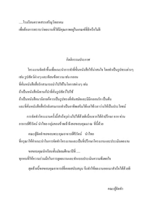 .....โรงเรียนตราดสรรเสริญวิทยาคม
เพื่อต้องการทราบว่าผลงานที่ได้มีคุณภาพอยู่ในเกณฑ์ที่ดีหรือไม่ดี
กิตติกรรมประกาศ
โครงงานจัดทาขึ้นเพื่อแนะนาการทาที่ขั้นหนังสือให้น่าสนใจโดยทาเป็นรูปทรงต่างๆ
เช่น รูปสัตว์ต่างๆและเขียนข้อความเช่นกลอน
ที่คั่นหนังสือสื่อรักสามารถนาไปใช้ในโอกาสต่างๆ เช่น
ถ้าเป็นหนังสือนิทานก็นาที่คั่นรูปสัตว์ไปใช้
ถ้าเป็นหนังสือนวนิยายก็ควรเป็นรูปทรงที่ทันสมัยและมีมีกลอนรักเป็นต้น
และที่คั่นหนังสือสื่อรักยังสามารถทาเป็นอาชีพเสริมได้แลใช้เวลาว่างให้เป็นประโยชน์
การจัดทาโครงงานครั้งนี้สาเร็จรุล่วงไปได้ด้วยดีเนื่องจากได้คาปรึกษาจากท่าน
อาจารย์ศิริรัตน์ นาไทย กลุ่มของข้าพเจ้าจึงขอขอบคุณมาณ ที่นี้ด้วย
คณะผู้จัดทาขอขอบพระคุณอาจารย์ศิริรัตน์ นาไทย
ที่กรุณาให้คาแนะนาในการจัดทาโครงงานและเป็นที่ปรึกษาโครงงานและประเมินผลงาน
ขอขอบคุณนักเรียนชั้นมัธยมศึกษาปีที่ .....
ทุกคนที่ให้ความร่วมมือในการดูผลงานและทาแบบประเมินความพึงพอใจ
สุดท้ายนี้ขอขอบคุณอาจารย์ที่คอยสนับสนุน จึงทาให้ผลงานออกมาสาเร็จได้ด้วยดี
คณะผู้จัดทา
 
