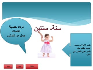 ‫جسمه‬ ‫ألجزاء‬ ‫يشير‬
‫منه‬ ‫يطلب‬ ‫عندما‬
‫فى‬ ‫الصور‬ ‫على‬ ‫يشير‬
‫كتاب‬
‫حصيلة‬ ‫تزداد‬
‫الكلمات‬
‫كلمتين‬ ‫من‬ ‫جمل‬
 