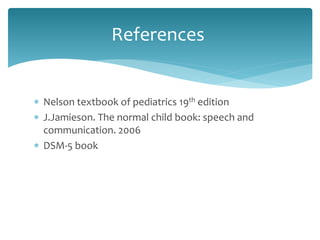  Nelson textbook of pediatrics 19th edition
 J.Jamieson. The normal child book: speech and
communication. 2006
 DSM-5 book
References
 