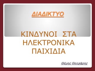 ΔΙΑΔΙΚΤΥΟ
ΚΙΝΔΥΝΟΙ ΣΤΑ
ΗΛΕΚΤΡΟΝΙΚΑ
ΠΑΙΧΙΔΙΑ
Θέμης Θεοχάρης
 