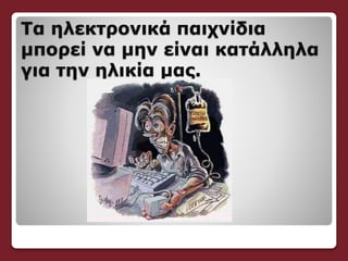 Τα ηλεκτρονικά παιχνίδια
μπορεί να μην είναι κατάλληλα
για την ηλικία μας.
 