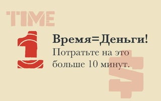 1
Время=Деньги! 
Потратьте на это
больше 10 минут.
$
TIME
 