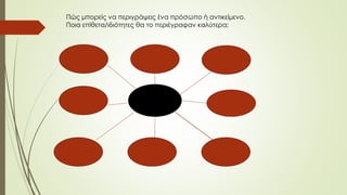 Πώς μπορείς να περιγράψεις ένα πρόσωπο ή αντικείμενο.
Ποια επίθετα/ιδιότητες θα το περιέγραφαν καλύτερα;
 