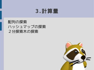 3.計算量
配列の探索
ハッシュマップの探索
２分探索木の探索
 