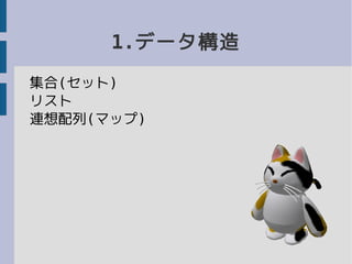 1.データ構造
集合(セット)
リスト
連想配列(マップ)
 