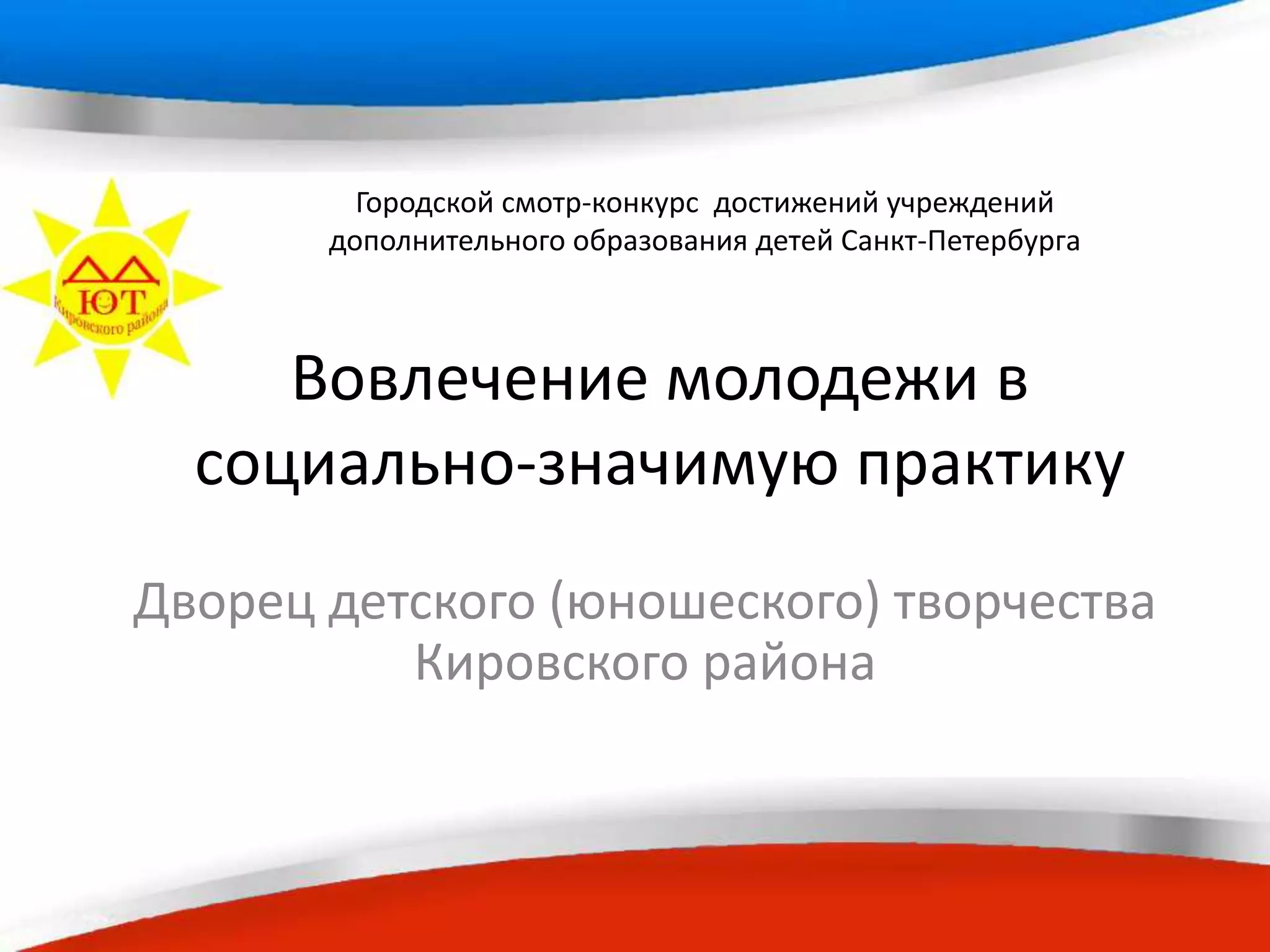 Номинация
«Вовлечение молодежи в
социальную практику»
Дворец детского (юношеского) творчества
Кировского района
Городской смотр-конкурс достижений
учреждений дополнительного
образования детей 2015