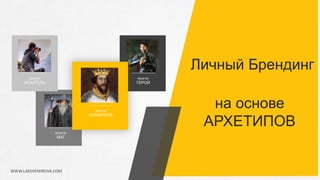 Личный Брендинг
на основе
АРХЕТИПОВ
Архетип
ИСКАТЕЛЬ
Архетип
МАГ
Архетип
ГЕРОЙ
Архетип
ПРАВИТЕЛЬ
WWW.LAKSHEMIROVA.COM
 