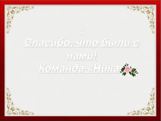Спасибо, что были сСпасибо, что были с
нами!нами!
Команда «Ника»Команда «Ника»
 