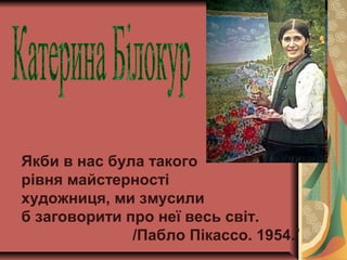 Якби в нас була такого
рівня майстерності
художниця, ми змусили
б заговорити про неї весь світ.
/Пабло Пікассо. 1954./
 