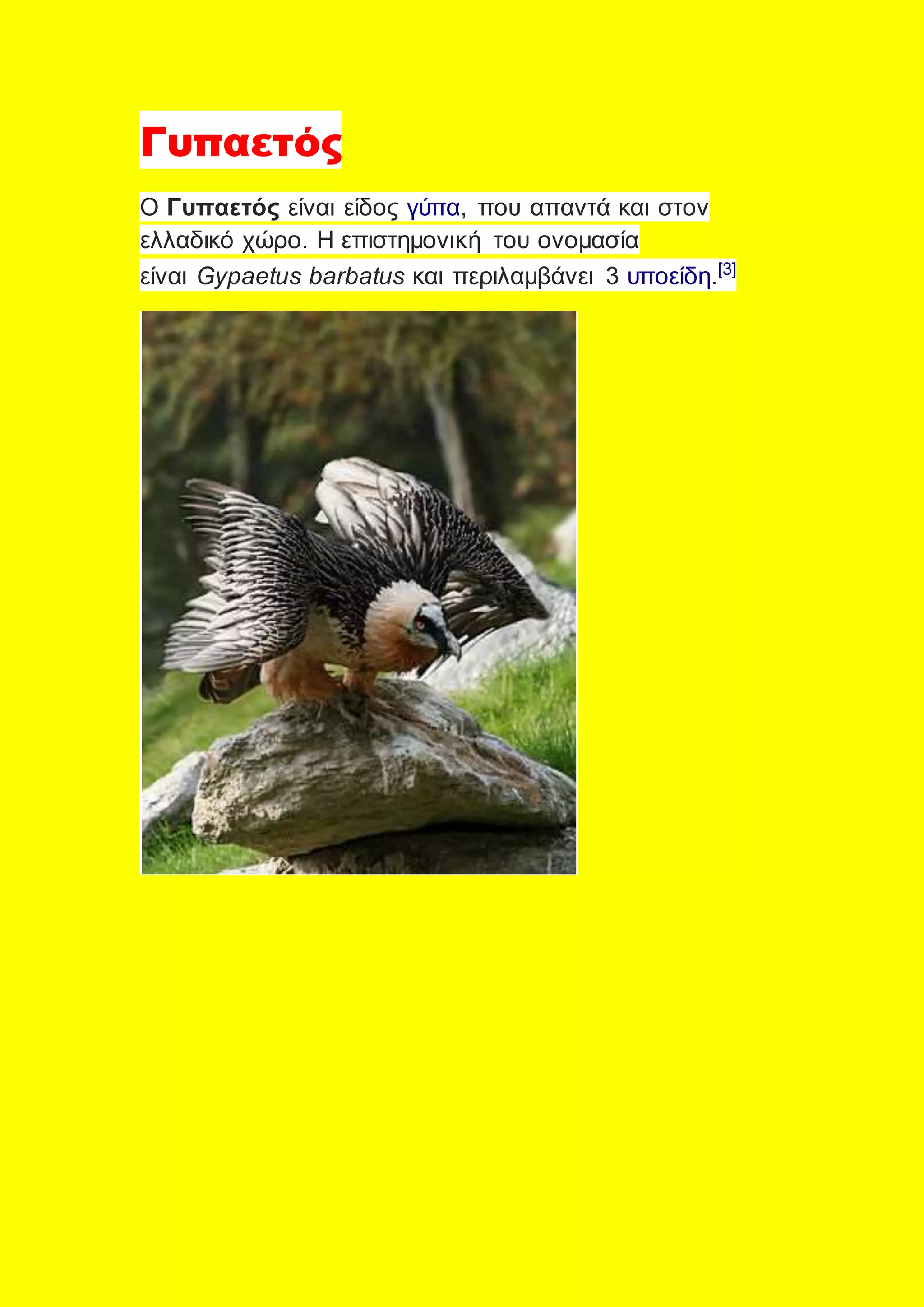 Γυπαετός
Ο Γυπαετός είναι είδος γύπα, που απαντά και στον
ελλαδικό χώρο. Η επιστημονική του ονομασία
είναι Gypaetus barbatus και περιλαμβάνει 3 υποείδη.[3]
 