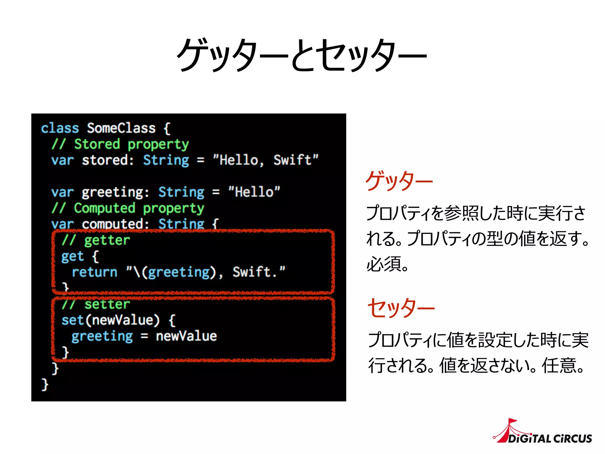 ゲッターとセッター
ゲッター
セッター
プロパティを参照した時に実⾏行行さ
れる。プロパティの型の値を返す。
必須。
プロパティに値を設定した時に実
⾏行行される。値を返さない。任意。
 