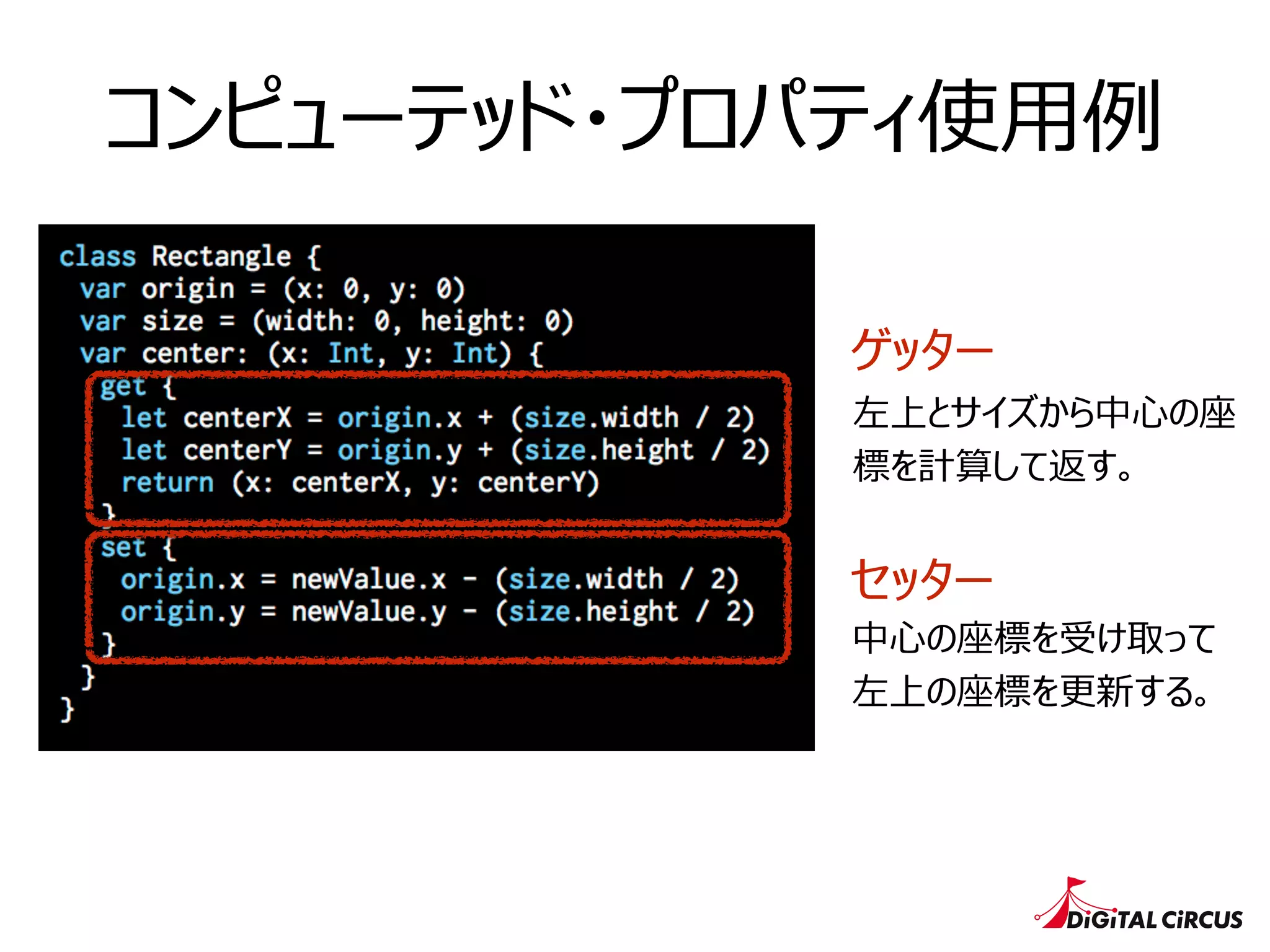 コンピューテッド・プロパティ使⽤用例例
ゲッター
セッター
左上とサイズから中⼼心の座
標を計算して返す。
中⼼心の座標を受け取って
左上の座標を更更新する。
 