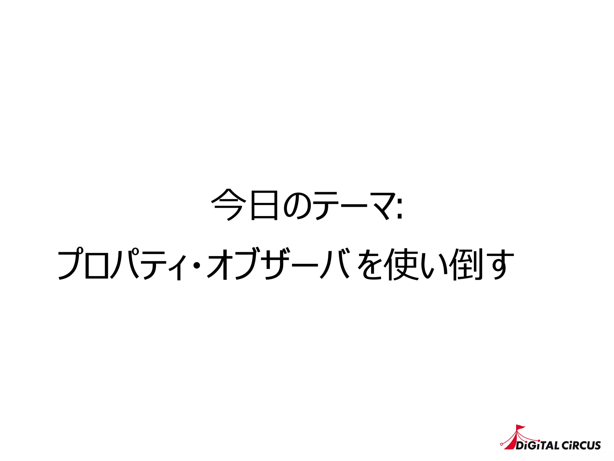 今⽇日のテーマ:
プロパティ・オブザーバ を使い倒す
 