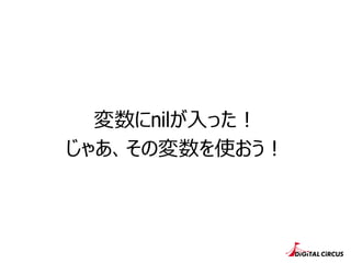 変数にnilが⼊入った！
じゃあ、その変数を使おう！
 